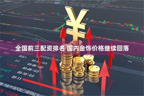 全国前三配资排名 国内金饰价格继续回落