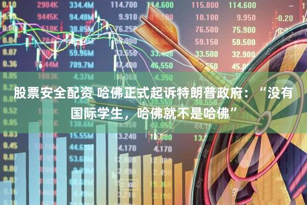 股票安全配资 哈佛正式起诉特朗普政府：“没有国际学生，哈佛就不是哈佛”