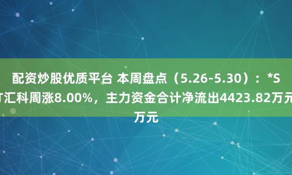 配资炒股优质平台 本周盘点（5.26-5.30）：*ST汇科周涨8.00%，主力资金合计净流出4423.82万元