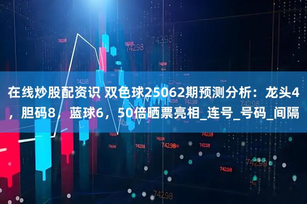 在线炒股配资识 双色球25062期预测分析：龙头4，胆码8，蓝球6，50倍晒票亮相_连号_号码_间隔