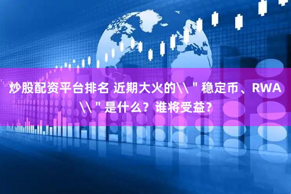炒股配资平台排名 近期大火的\＂稳定币、RWA\＂是什么？谁将受益？