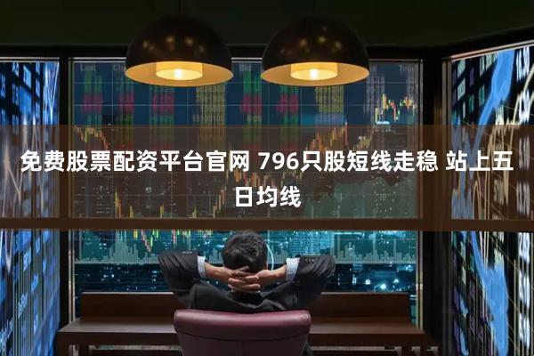 免费股票配资平台官网 796只股短线走稳 站上五日均线
