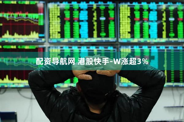 配资导航网 港股快手-W涨超3%