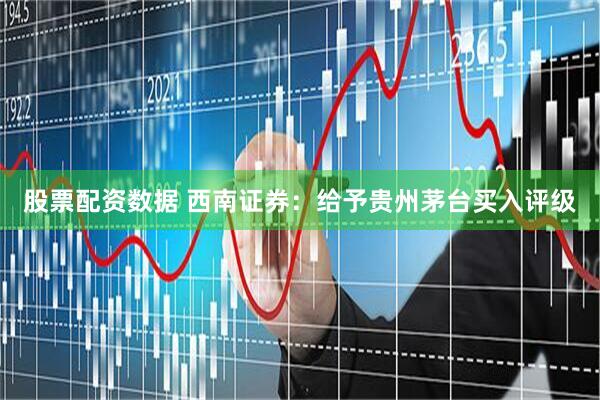 股票配资数据 西南证券：给予贵州茅台买入评级