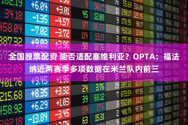 全国股票配资 能否适配塞维利亚？OPTA：福法纳近两赛季多项数据在米兰队内前三