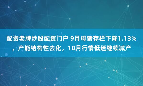 配资老牌炒股配资门户 9月母猪存栏下降1.13%，产能结构性去化，10月行情低迷继续减产